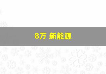 8万 新能源